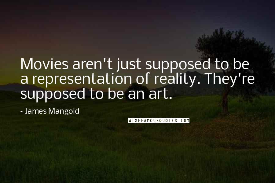 James Mangold Quotes: Movies aren't just supposed to be a representation of reality. They're supposed to be an art.