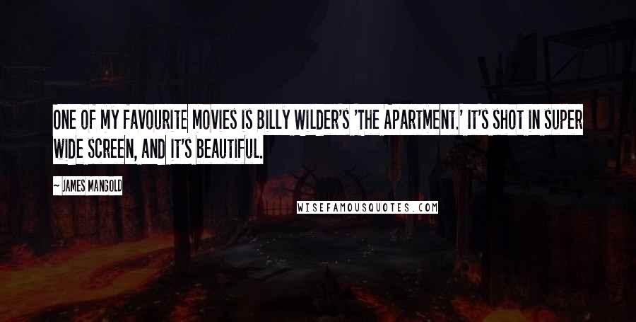James Mangold Quotes: One of my favourite movies is Billy Wilder's 'The Apartment.' It's shot in super wide screen, and it's beautiful.