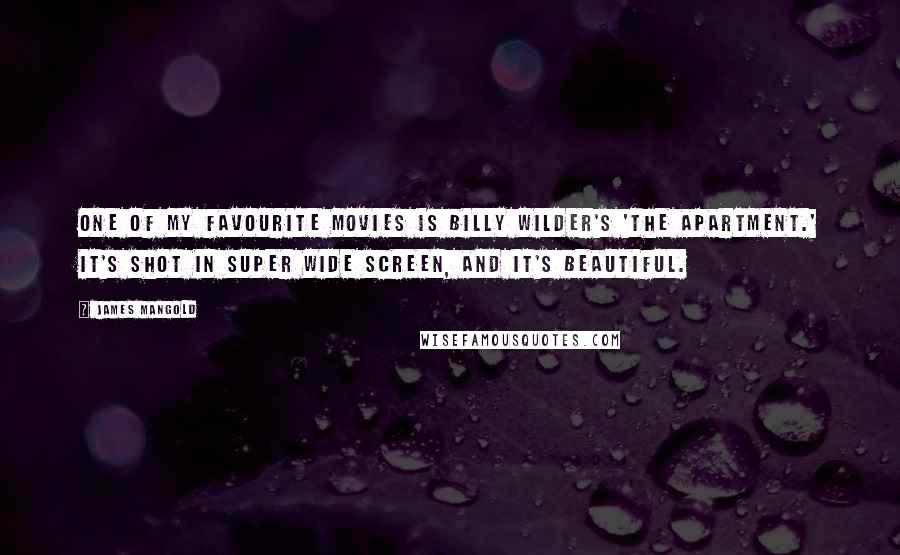 James Mangold Quotes: One of my favourite movies is Billy Wilder's 'The Apartment.' It's shot in super wide screen, and it's beautiful.