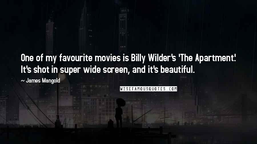 James Mangold Quotes: One of my favourite movies is Billy Wilder's 'The Apartment.' It's shot in super wide screen, and it's beautiful.