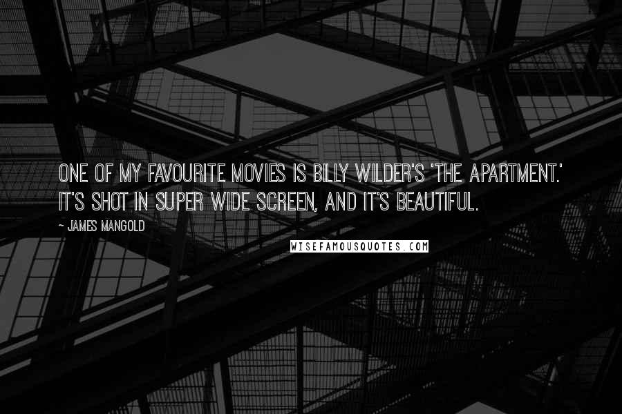 James Mangold Quotes: One of my favourite movies is Billy Wilder's 'The Apartment.' It's shot in super wide screen, and it's beautiful.