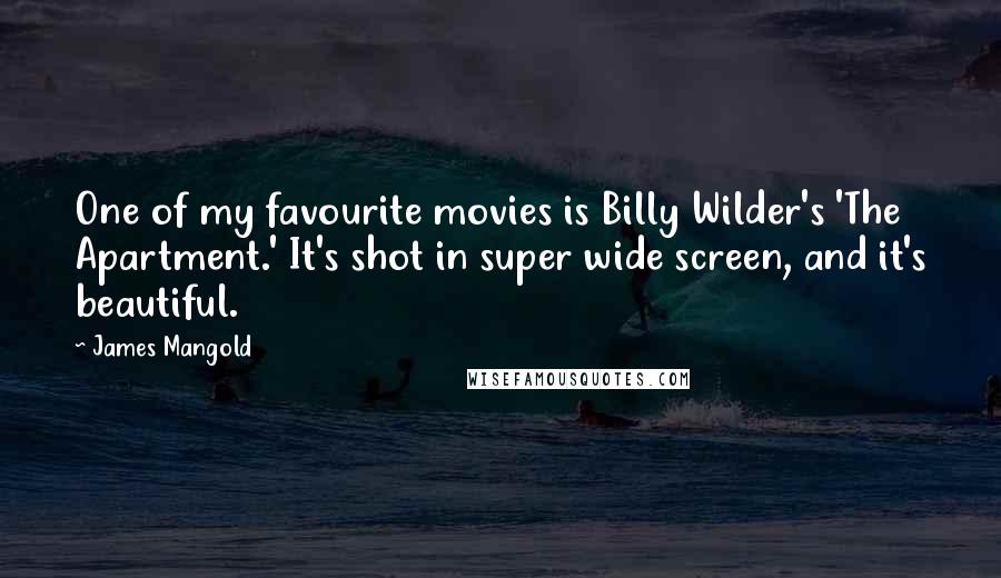 James Mangold Quotes: One of my favourite movies is Billy Wilder's 'The Apartment.' It's shot in super wide screen, and it's beautiful.