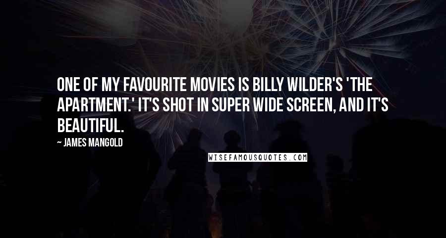 James Mangold Quotes: One of my favourite movies is Billy Wilder's 'The Apartment.' It's shot in super wide screen, and it's beautiful.