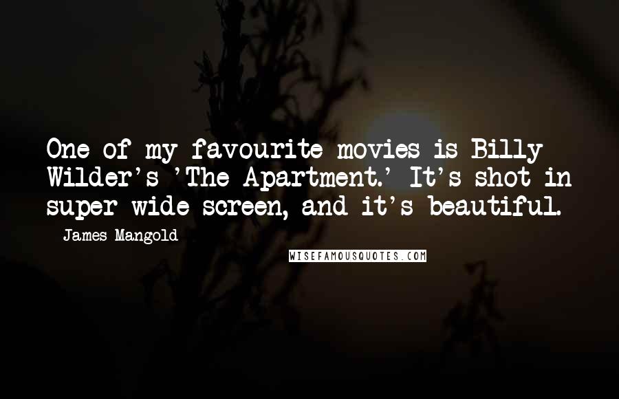 James Mangold Quotes: One of my favourite movies is Billy Wilder's 'The Apartment.' It's shot in super wide screen, and it's beautiful.