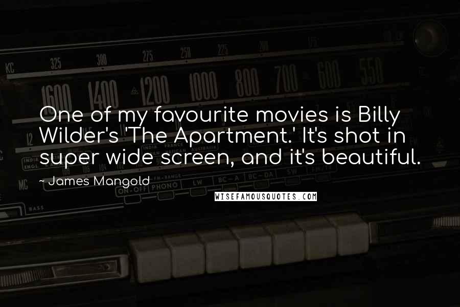 James Mangold Quotes: One of my favourite movies is Billy Wilder's 'The Apartment.' It's shot in super wide screen, and it's beautiful.