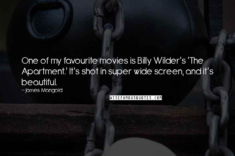 James Mangold Quotes: One of my favourite movies is Billy Wilder's 'The Apartment.' It's shot in super wide screen, and it's beautiful.