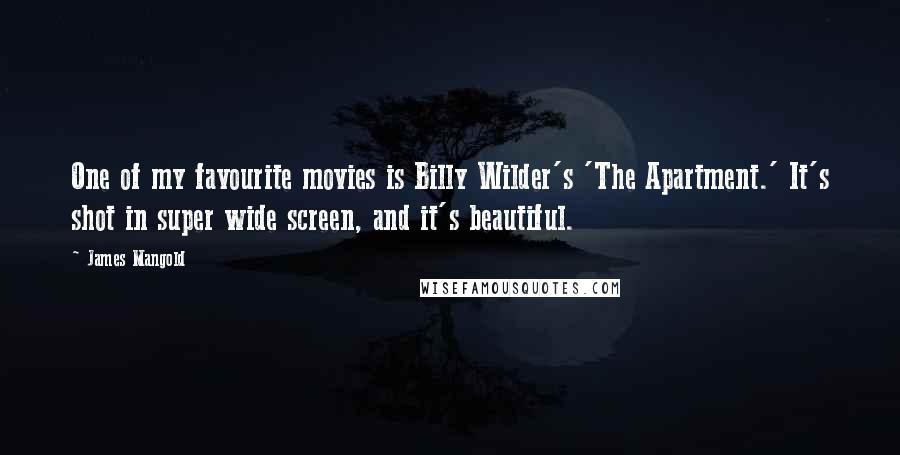 James Mangold Quotes: One of my favourite movies is Billy Wilder's 'The Apartment.' It's shot in super wide screen, and it's beautiful.