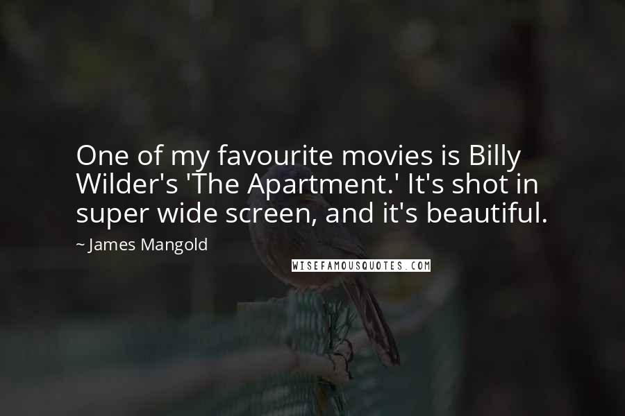 James Mangold Quotes: One of my favourite movies is Billy Wilder's 'The Apartment.' It's shot in super wide screen, and it's beautiful.