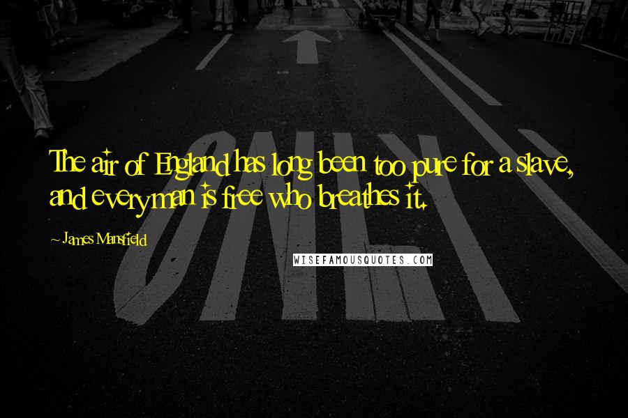 James Mansfield Quotes: The air of England has long been too pure for a slave, and every man is free who breathes it.