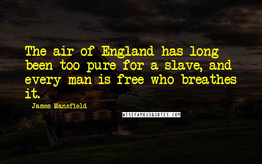 James Mansfield Quotes: The air of England has long been too pure for a slave, and every man is free who breathes it.