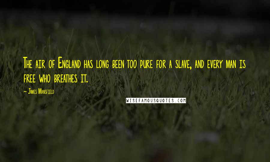 James Mansfield Quotes: The air of England has long been too pure for a slave, and every man is free who breathes it.