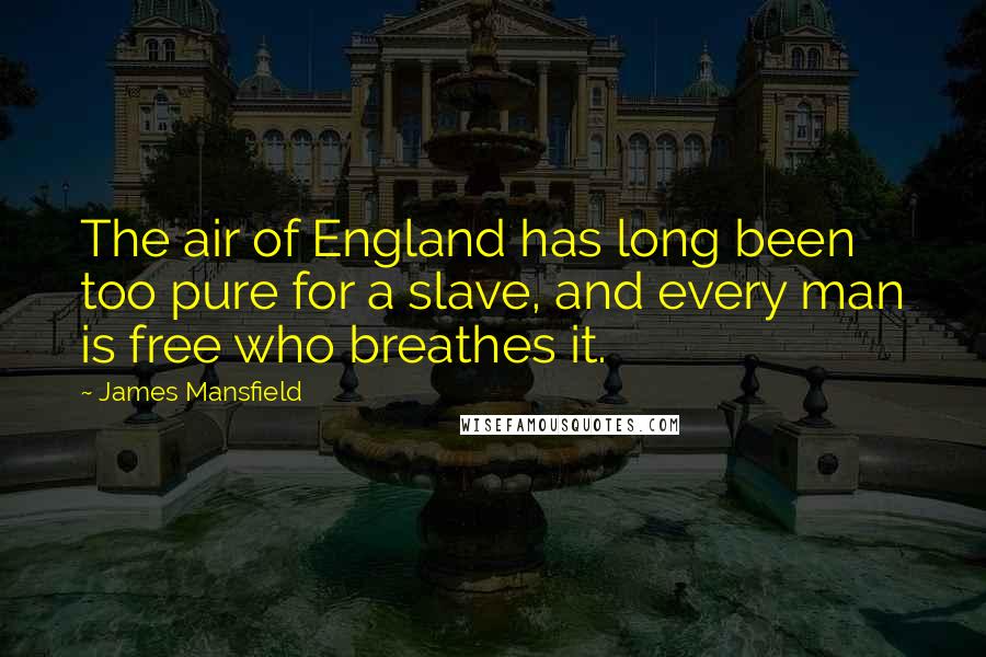 James Mansfield Quotes: The air of England has long been too pure for a slave, and every man is free who breathes it.