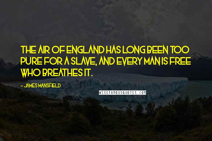 James Mansfield Quotes: The air of England has long been too pure for a slave, and every man is free who breathes it.