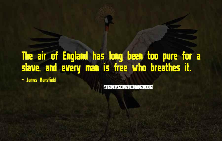 James Mansfield Quotes: The air of England has long been too pure for a slave, and every man is free who breathes it.