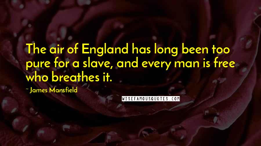 James Mansfield Quotes: The air of England has long been too pure for a slave, and every man is free who breathes it.