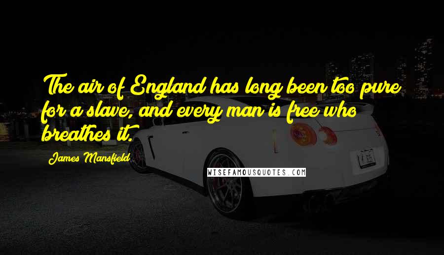 James Mansfield Quotes: The air of England has long been too pure for a slave, and every man is free who breathes it.