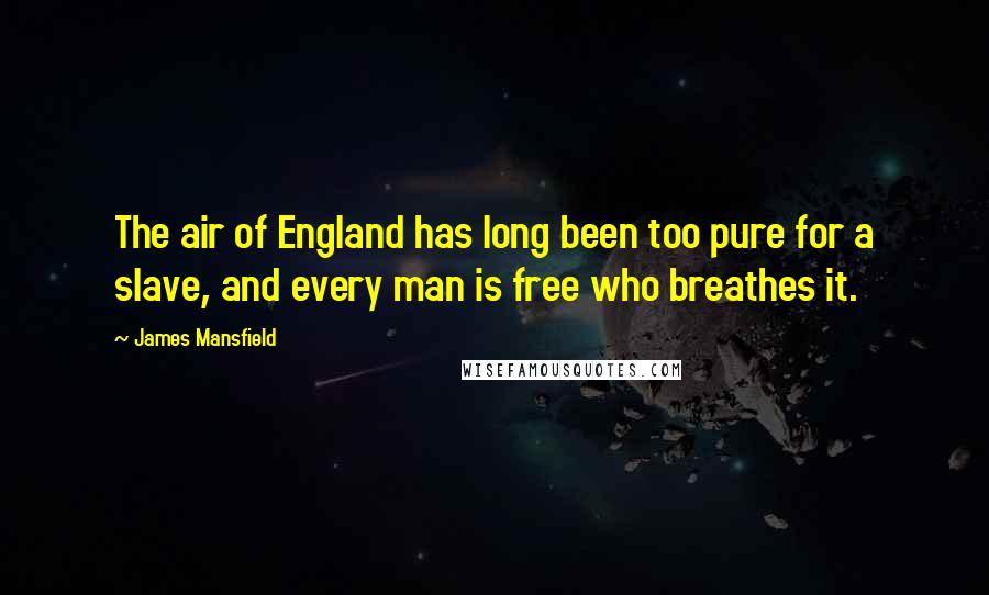 James Mansfield Quotes: The air of England has long been too pure for a slave, and every man is free who breathes it.