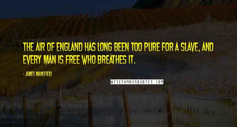 James Mansfield Quotes: The air of England has long been too pure for a slave, and every man is free who breathes it.