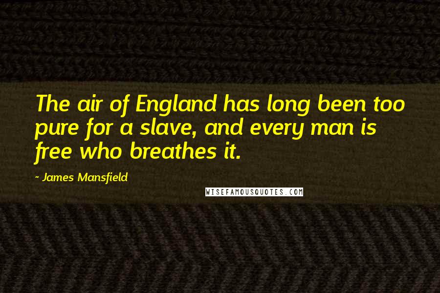 James Mansfield Quotes: The air of England has long been too pure for a slave, and every man is free who breathes it.