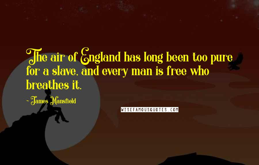 James Mansfield Quotes: The air of England has long been too pure for a slave, and every man is free who breathes it.