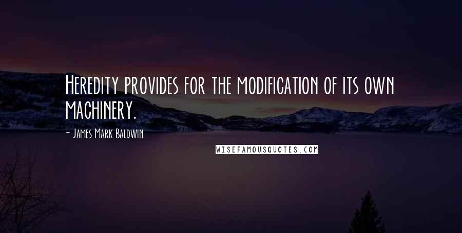 James Mark Baldwin Quotes: Heredity provides for the modification of its own machinery.