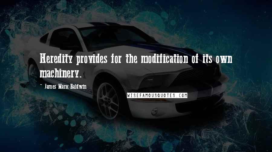 James Mark Baldwin Quotes: Heredity provides for the modification of its own machinery.