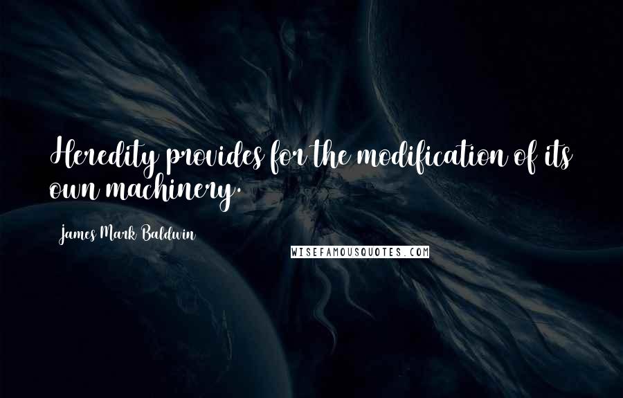 James Mark Baldwin Quotes: Heredity provides for the modification of its own machinery.