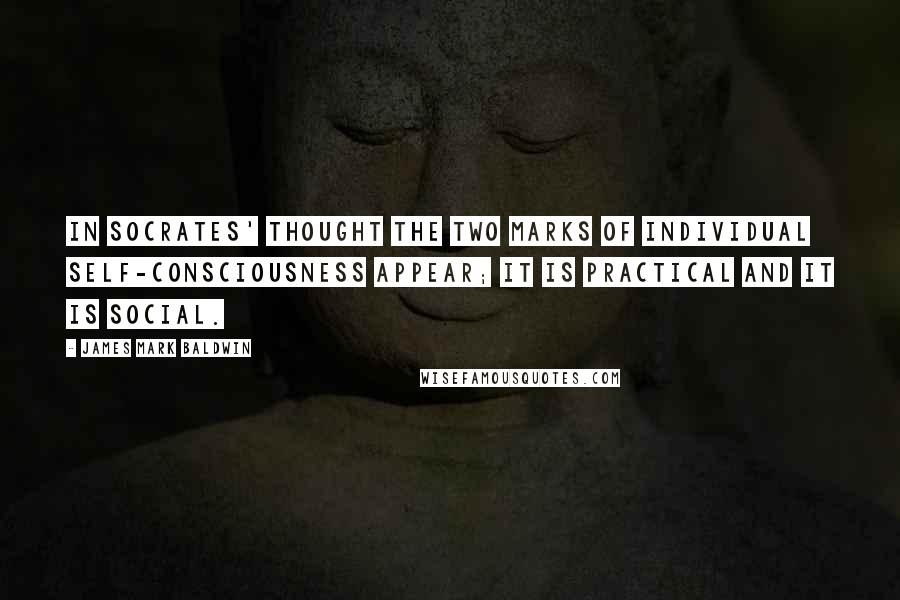 James Mark Baldwin Quotes: In Socrates' thought the two marks of individual self-consciousness appear; it is practical and it is social.