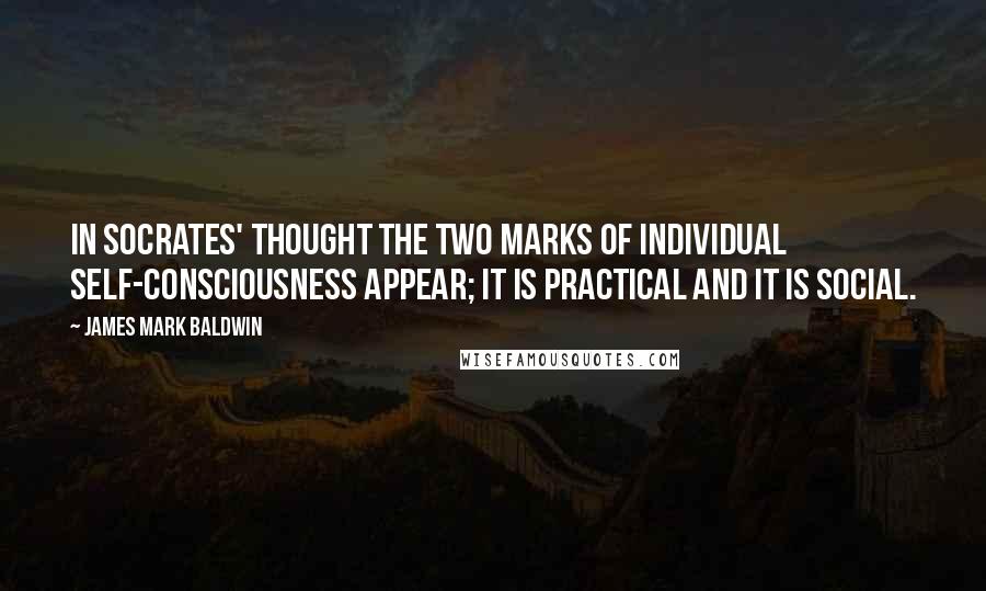James Mark Baldwin Quotes: In Socrates' thought the two marks of individual self-consciousness appear; it is practical and it is social.