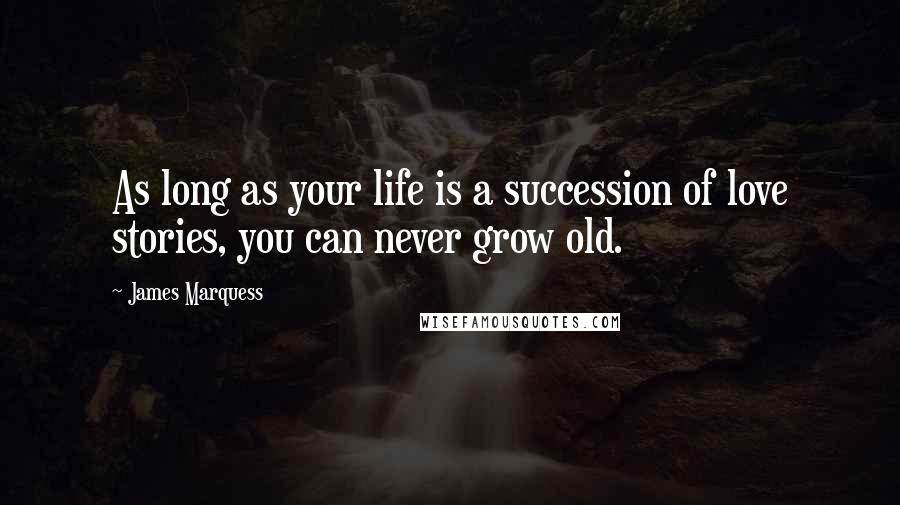James Marquess Quotes: As long as your life is a succession of love stories, you can never grow old.