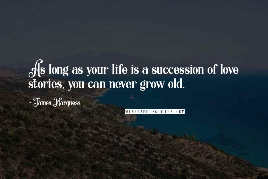 James Marquess Quotes: As long as your life is a succession of love stories, you can never grow old.