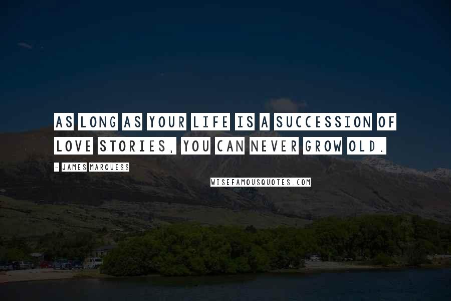 James Marquess Quotes: As long as your life is a succession of love stories, you can never grow old.