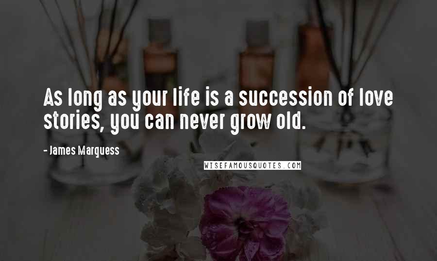 James Marquess Quotes: As long as your life is a succession of love stories, you can never grow old.