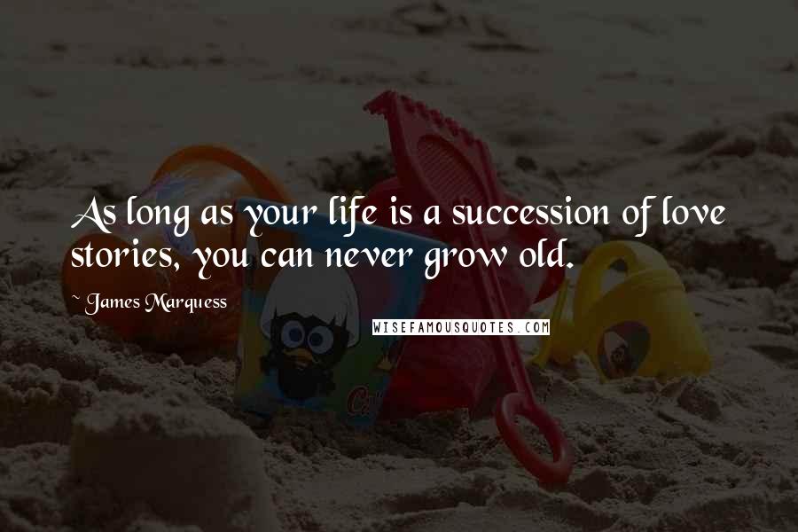 James Marquess Quotes: As long as your life is a succession of love stories, you can never grow old.