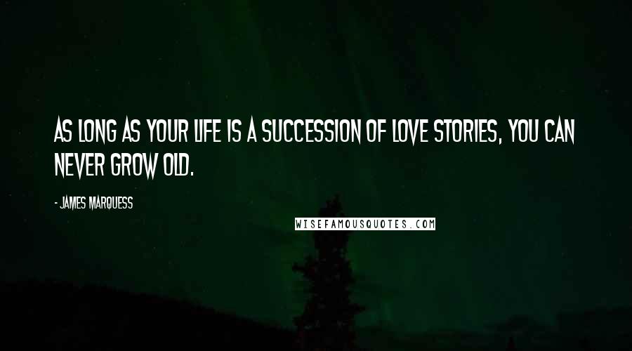 James Marquess Quotes: As long as your life is a succession of love stories, you can never grow old.