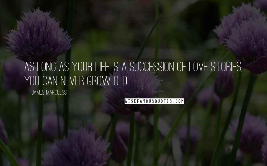 James Marquess Quotes: As long as your life is a succession of love stories, you can never grow old.