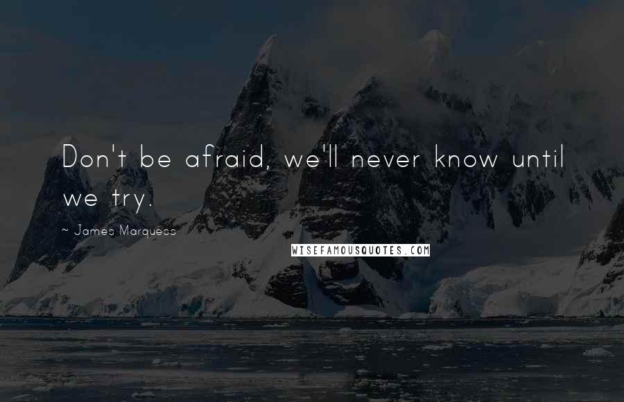 James Marquess Quotes: Don't be afraid, we'll never know until we try.