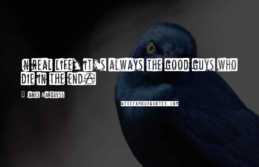 James Marquess Quotes: In real life, it's always the good guys who die in the end.