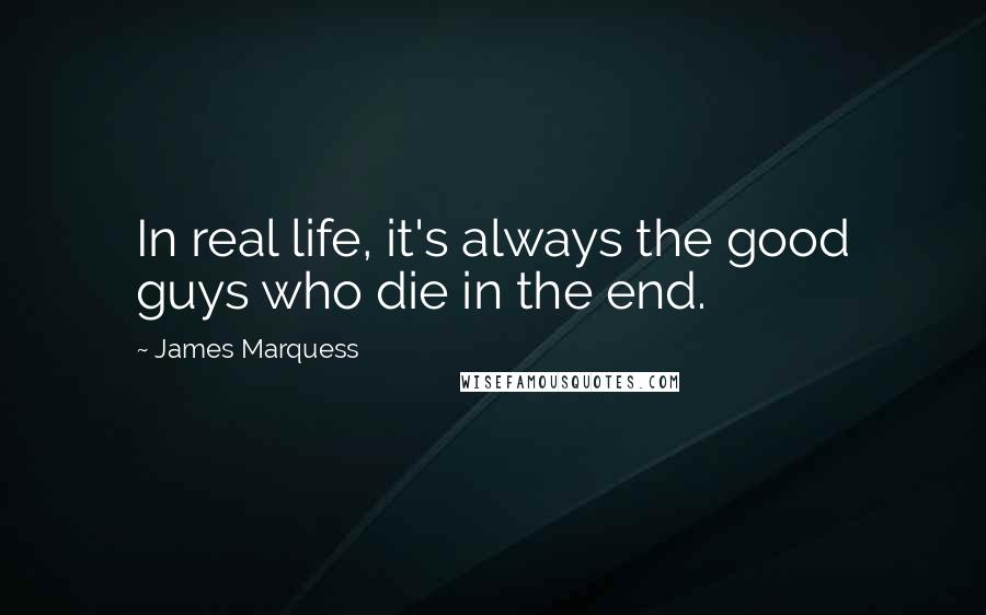 James Marquess Quotes: In real life, it's always the good guys who die in the end.