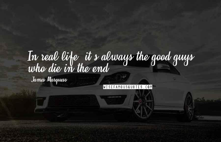 James Marquess Quotes: In real life, it's always the good guys who die in the end.
