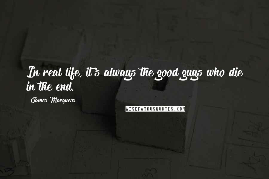 James Marquess Quotes: In real life, it's always the good guys who die in the end.