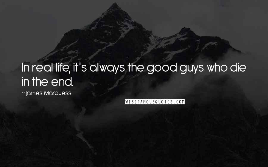 James Marquess Quotes: In real life, it's always the good guys who die in the end.