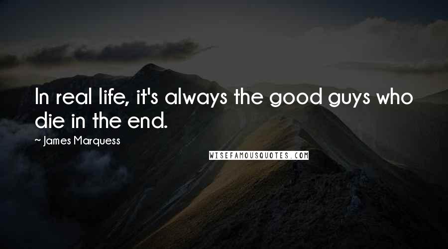 James Marquess Quotes: In real life, it's always the good guys who die in the end.