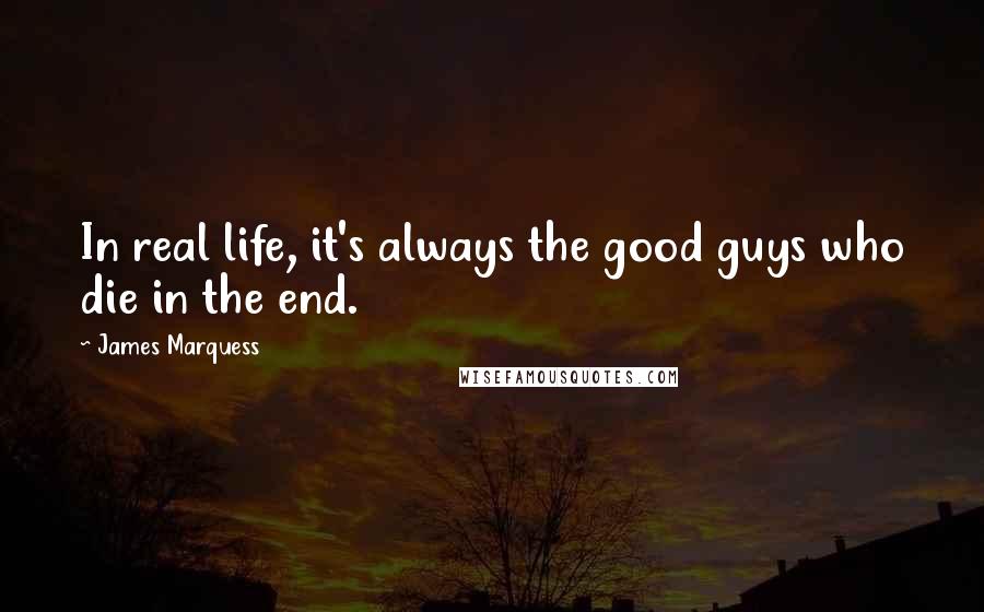 James Marquess Quotes: In real life, it's always the good guys who die in the end.