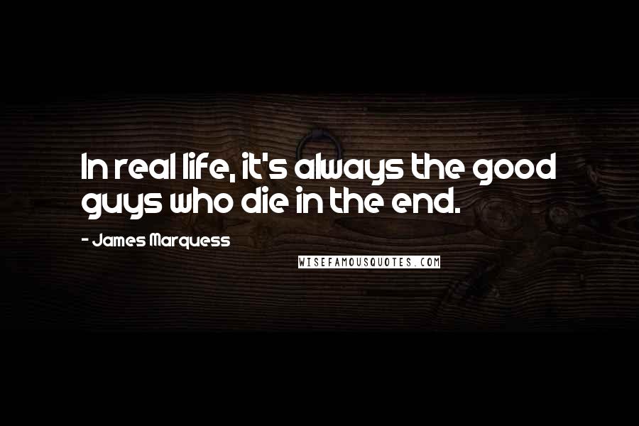 James Marquess Quotes: In real life, it's always the good guys who die in the end.