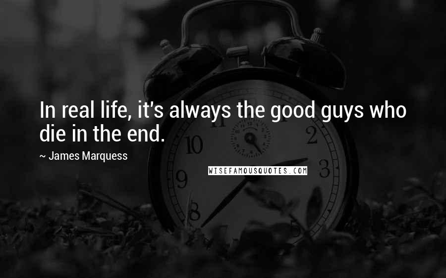 James Marquess Quotes: In real life, it's always the good guys who die in the end.