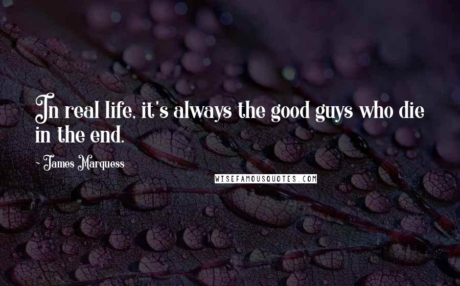 James Marquess Quotes: In real life, it's always the good guys who die in the end.