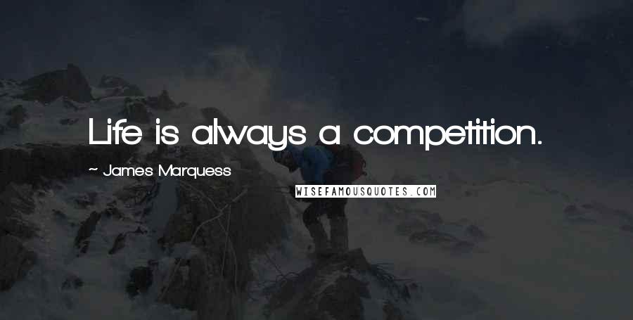 James Marquess Quotes: Life is always a competition.