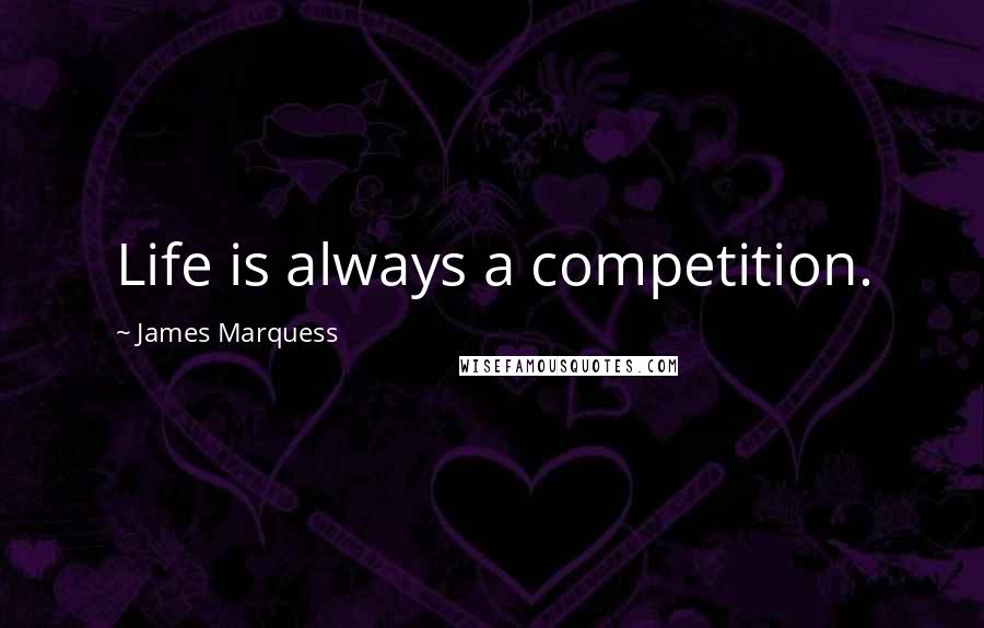 James Marquess Quotes: Life is always a competition.