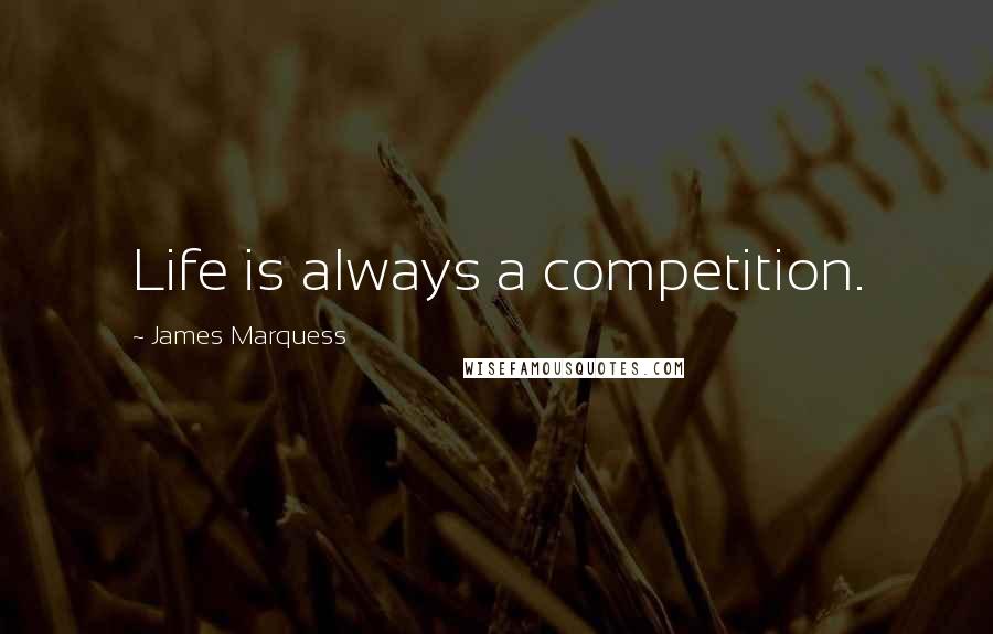 James Marquess Quotes: Life is always a competition.